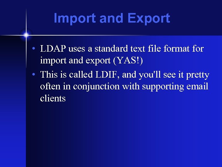 Import and Export • LDAP uses a standard text file format for import and