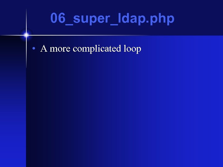 06_super_ldap. php • A more complicated loop 