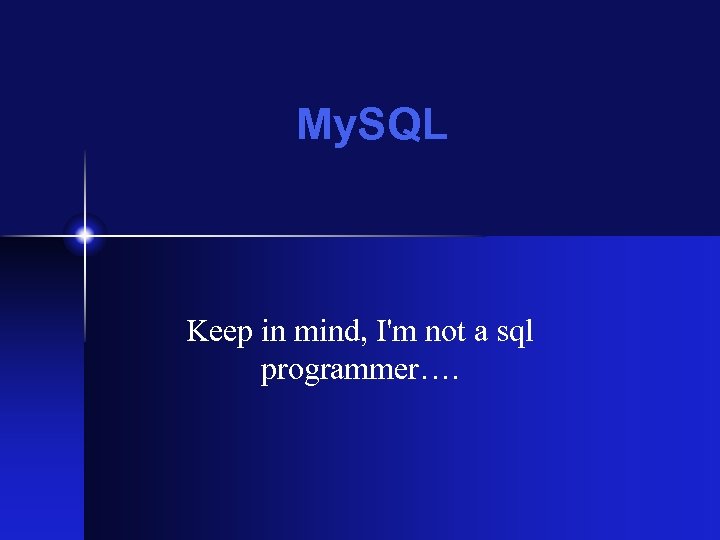 My. SQL Keep in mind, I'm not a sql programmer…. 