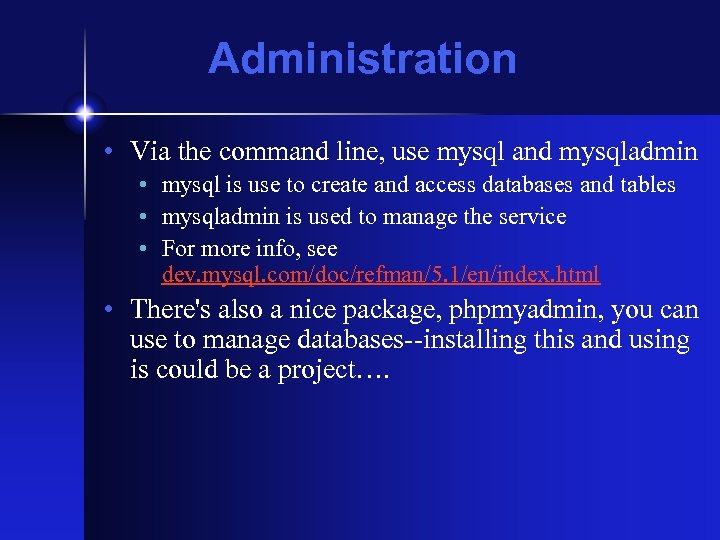 Administration • Via the command line, use mysql and mysqladmin • mysql is use