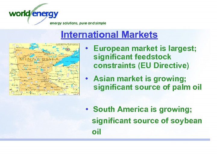 International Markets • European market is largest; significant feedstock constraints (EU Directive) • Asian
