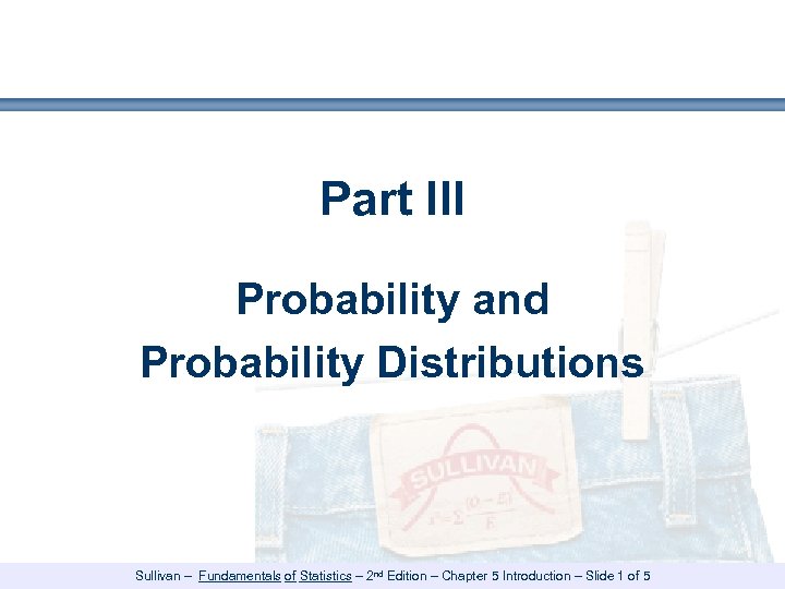 Part III Probability and Probability Distributions Sullivan – Fundamentals of Statistics – 2 nd