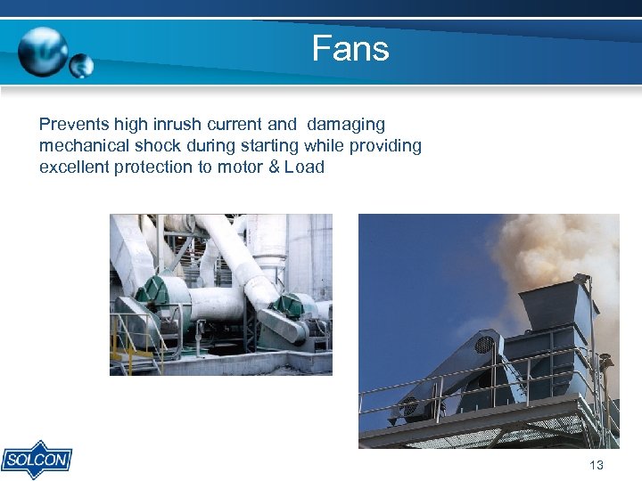 Fans Prevents high inrush current and damaging mechanical shock during starting while providing excellent