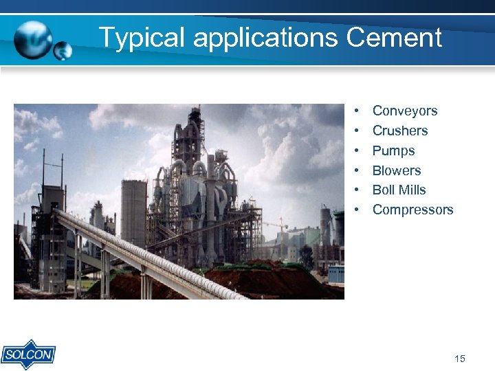 Typical applications Cement • • • Conveyors Crushers Pumps Blowers Boll Mills Compressors 15