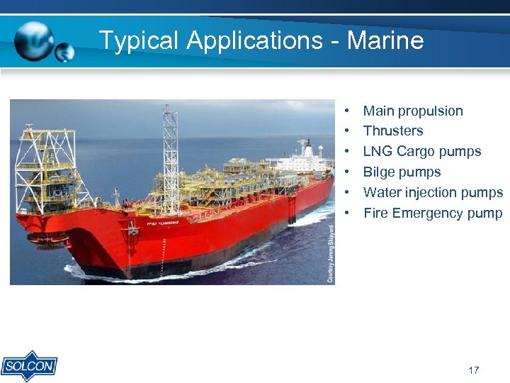Typical Applications - Marine • • • Main propulsion Thrusters LNG Cargo pumps Bilge