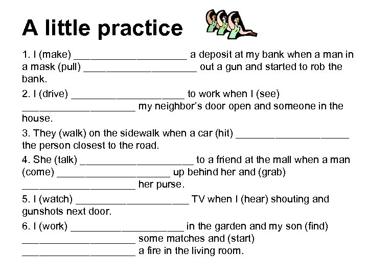 A little practice 1. I (make) __________ a deposit at my bank when a