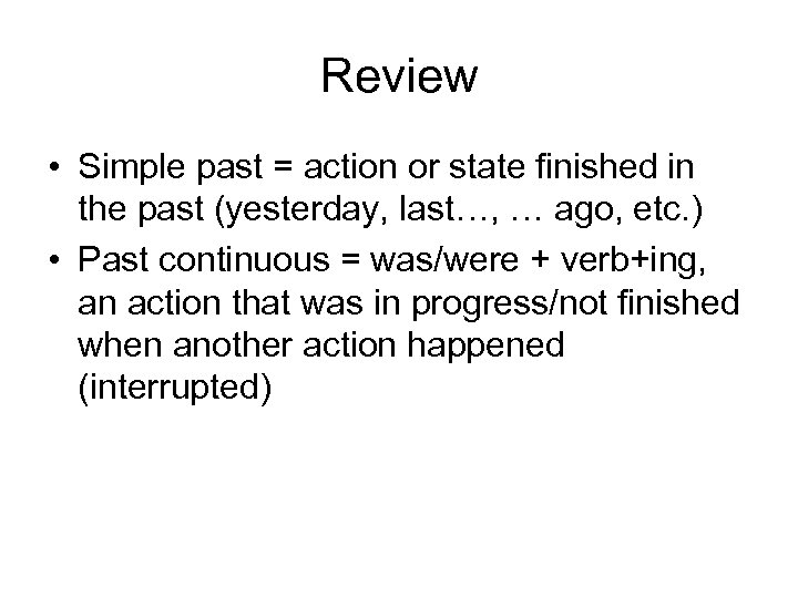 Review • Simple past = action or state finished in the past (yesterday, last…,