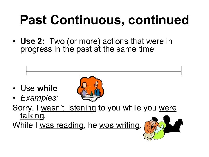 Past Continuous, continued • Use 2: Two (or more) actions that were in progress
