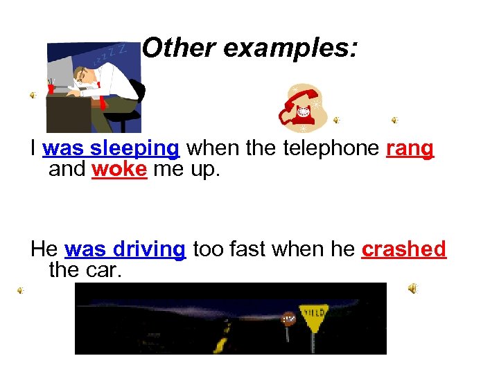 Other examples: I was sleeping when the telephone rang and woke me up. He