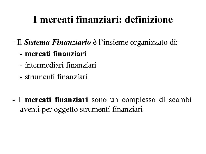 I mercati finanziari: definizione - Il Sistema Finanziario è l’insieme organizzato di: - mercati