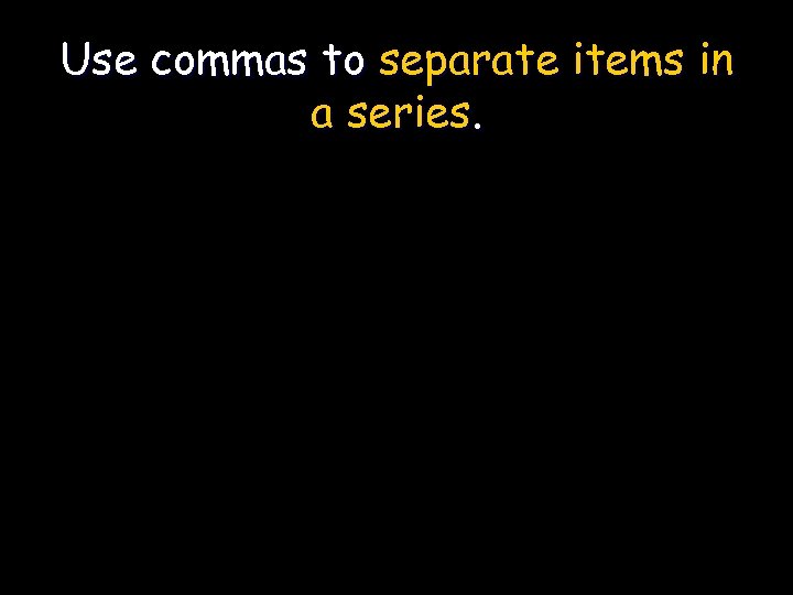 Use commas to separate items in a series. 