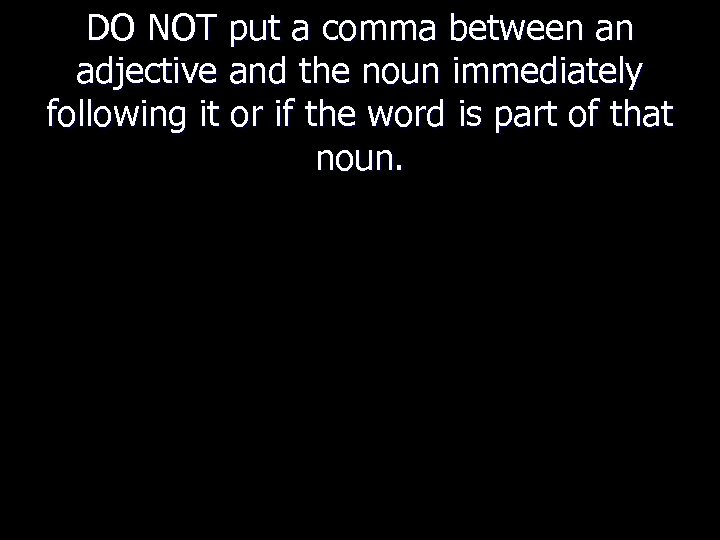 DO NOT put a comma between an adjective and the noun immediately following it