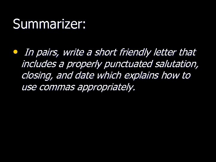 Summarizer: • In pairs, write a short friendly letter that includes a properly punctuated