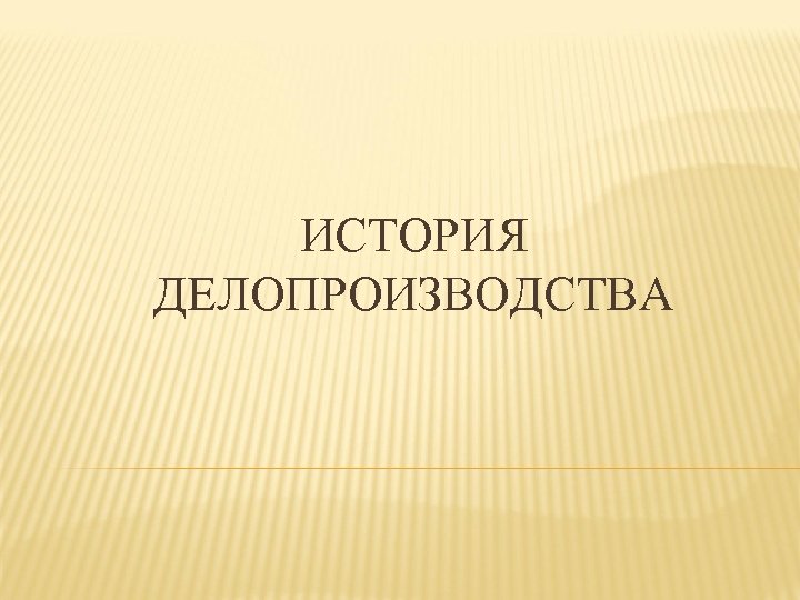 ИСТОРИЯ ДЕЛОПРОИЗВОДСТВА 