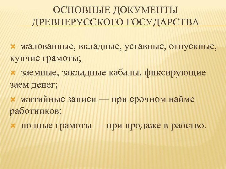 ОСНОВНЫЕ ДОКУМЕНТЫ ДРЕВНЕРУССКОГО ГОСУДАРСТВА жалованные, вкладные, уставные, отпускные, купчие грамоты; заемные, закладные кабалы, фиксирующие