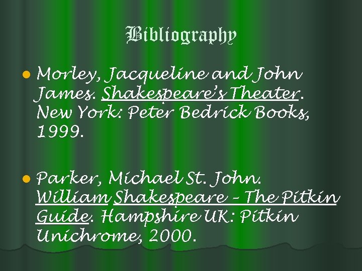 Bibliography l Morley, Jacqueline and John James. Shakespeare’s Theater. New York: Peter Bedrick Books,