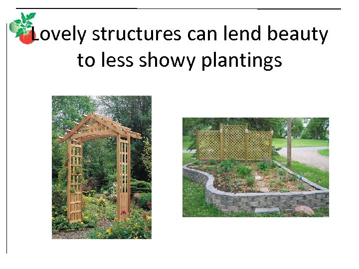 Lovely structures can lend beauty to less showy plantings 