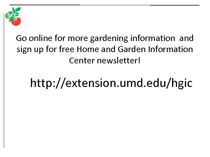 Go online for more gardening information and sign up for free Home and Garden