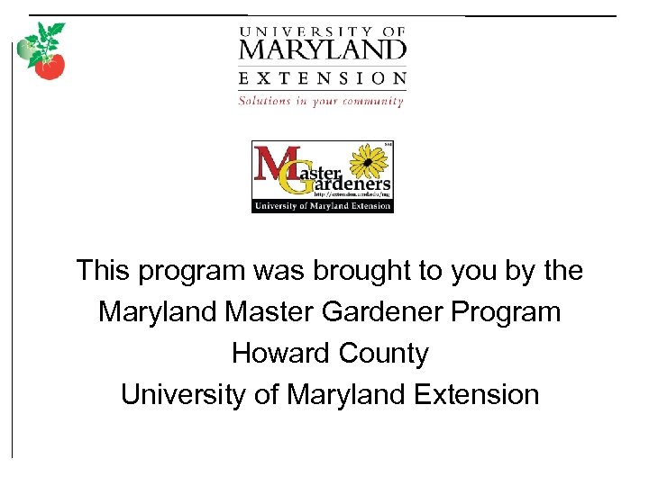 This program was brought to you by the Maryland Master Gardener Program Howard County