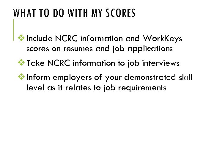 WHAT TO DO WITH MY SCORES v Include NCRC information and Work. Keys scores