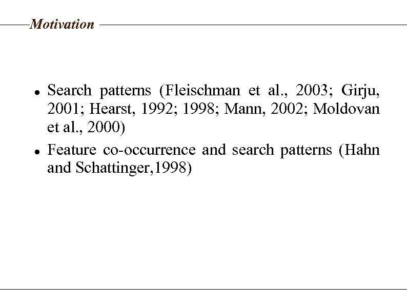 Motivation Search patterns (Fleischman et al. , 2003; Girju, 2001; Hearst, 1992; 1998; Mann,