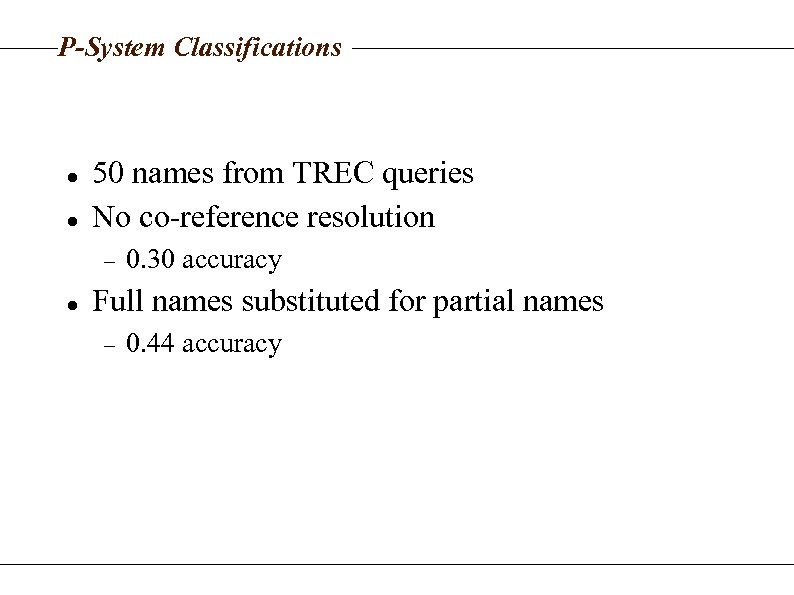 P-System Classifications 50 names from TREC queries No co-reference resolution 0. 30 accuracy Full