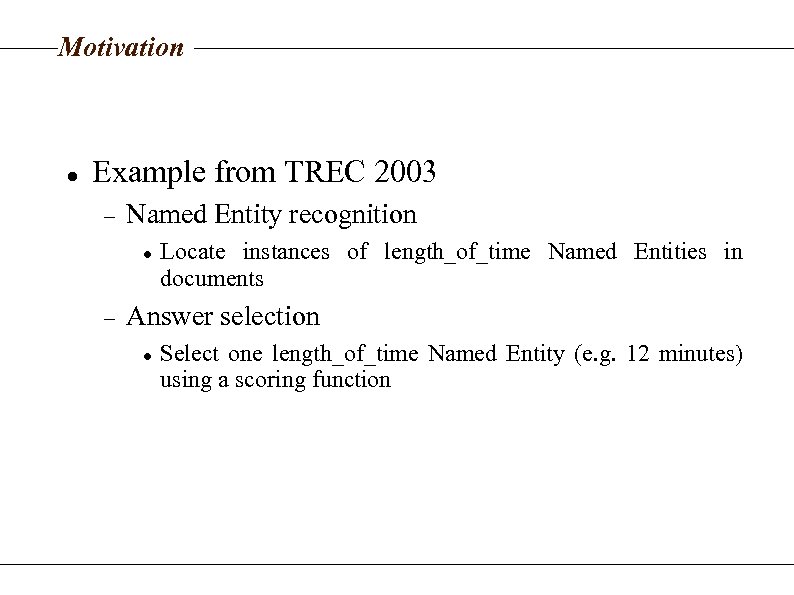 Motivation Example from TREC 2003 Named Entity recognition Locate instances of length_of_time Named Entities