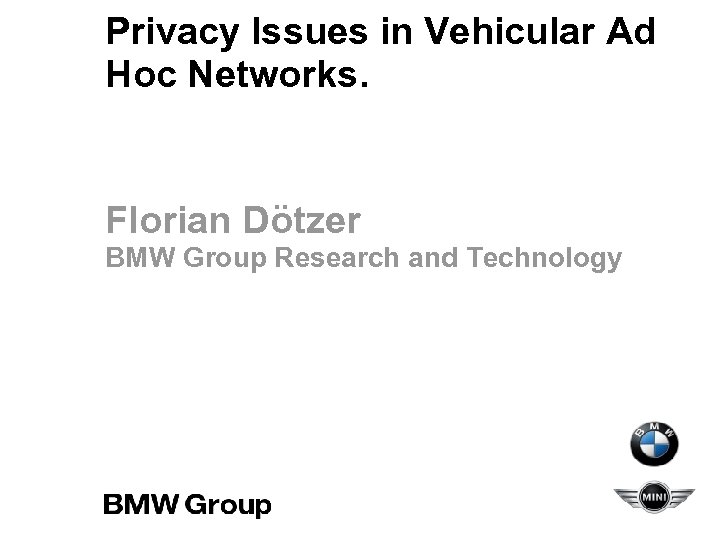 Privacy Issues in Vehicular Ad Hoc Networks. Florian Dötzer BMW Group Research and Technology