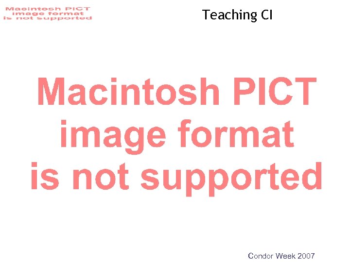 Teaching CI Condor Week 2007 