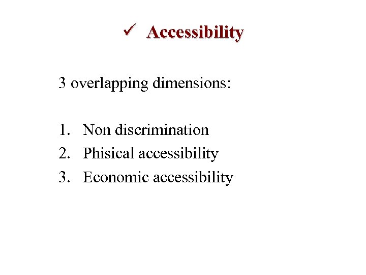 ü Accessibility 3 overlapping dimensions: 1. Non discrimination 2. Phisical accessibility 3. Economic accessibility