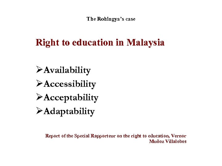 The Rohingya’s case Right to education in Malaysia ØAvailability ØAccessibility ØAcceptability ØAdaptability Report of