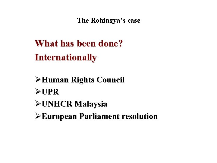 The Rohingya’s case What has been done? Internationally ØHuman Rights Council ØUPR ØUNHCR Malaysia