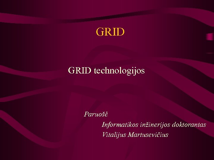 GRID technologijos Paruošė Informatikos inžinerijos doktorantas Vitalijus Martusevičius 