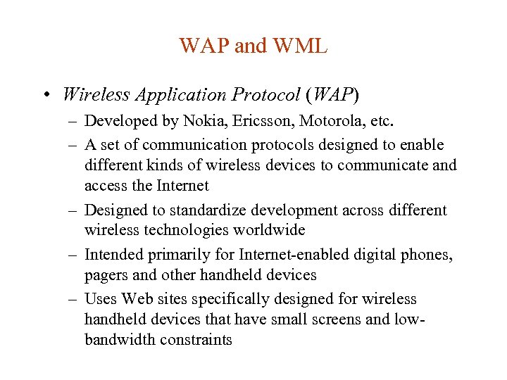 WAP and WML • Wireless Application Protocol (WAP) – Developed by Nokia, Ericsson, Motorola,
