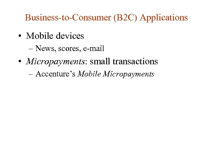 Business-to-Consumer (B 2 C) Applications • Mobile devices – News, scores, e-mail • Micropayments: