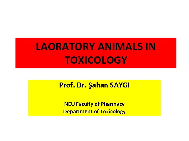 LAORATORY ANIMALS IN TOXICOLOGY Prof. Dr. Şahan SAYGI NEU Faculty of Pharmacy Department of
