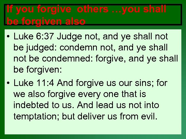 If you forgive others …you shall be forgiven also • Luke 6: 37 Judge