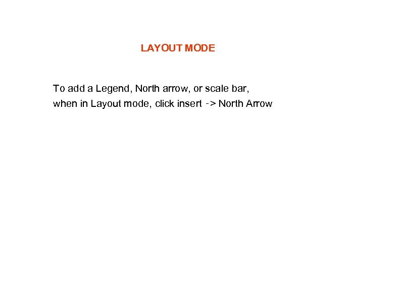 LAYOUT MODE To add a Legend, North arrow, or scale bar, when in Layout