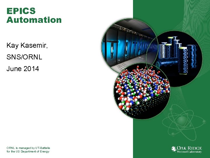 EPICS Automation Kay Kasemir, SNS/ORNL June 2014 ORNL is managed by UT-Battelle for the