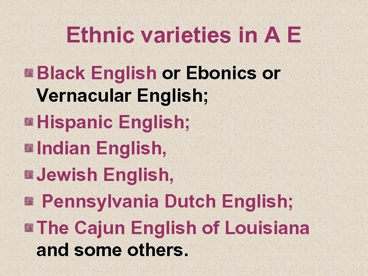 Ethnic varieties in A E Black English or Ebonics or Vernacular English; Hispanic English;