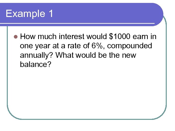 Example 1 l How much interest would $1000 earn in one year at a