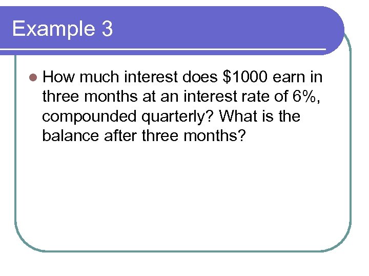 Example 3 l How much interest does $1000 earn in three months at an