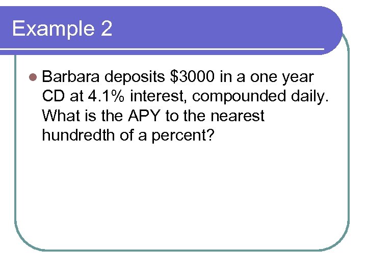Example 2 l Barbara deposits $3000 in a one year CD at 4. 1%