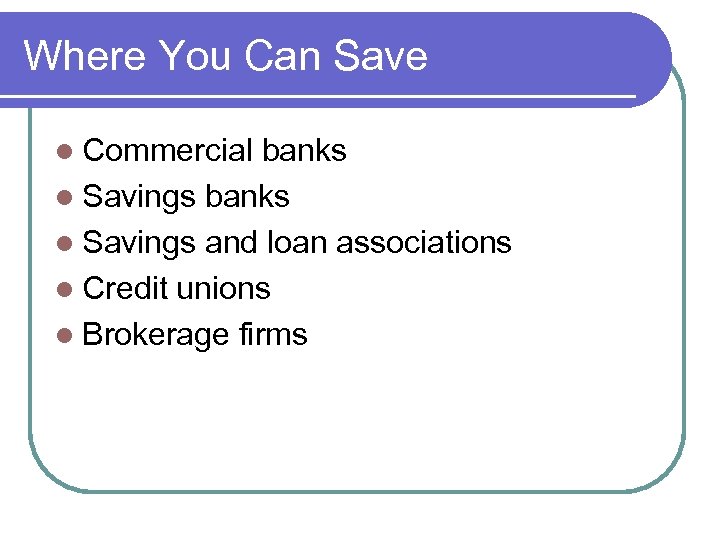 Where You Can Save l Commercial banks l Savings and loan associations l Credit