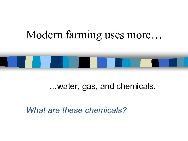 Modern farming uses more… …water, gas, and chemicals. What are these chemicals? 