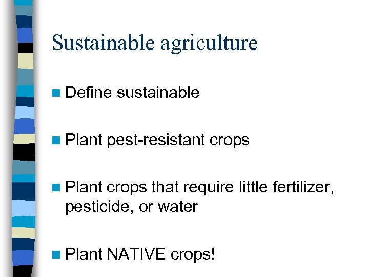 Sustainable agriculture n Define n Plant sustainable pest-resistant crops n Plant crops that require