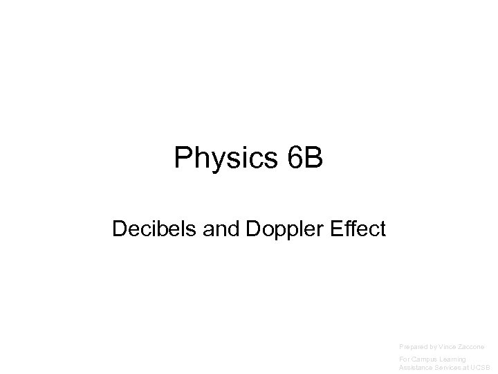 Physics 6 B Decibels and Doppler Effect Prepared by Vince Zaccone For Campus Learning