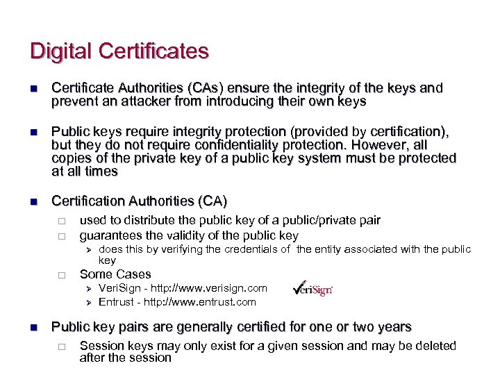 Digital Certificates n Certificate Authorities (CAs) ensure the integrity of the keys and prevent