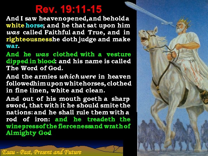 Rev. 19: 11 -15 And I saw heaven opened, and behold a white horse;