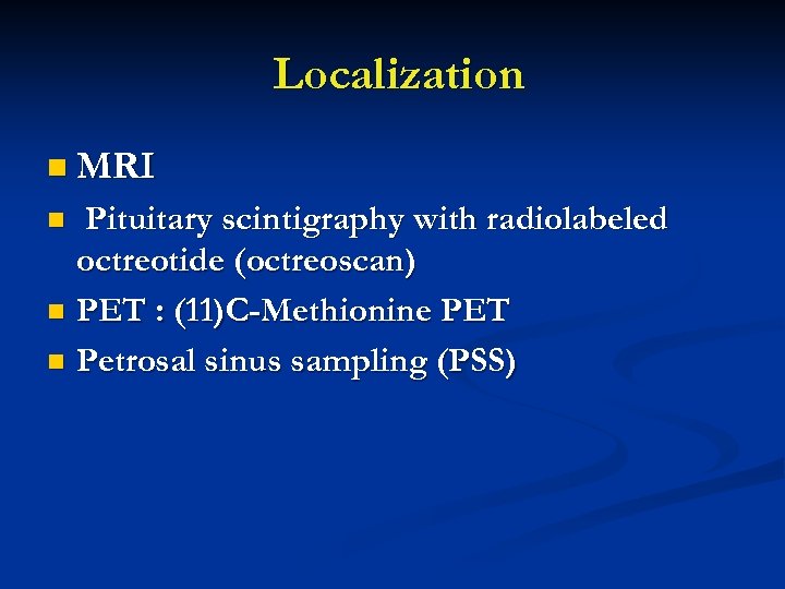 Localization n MRI Pituitary scintigraphy with radiolabeled octreotide (octreoscan) n PET : (11)C-Methionine PET